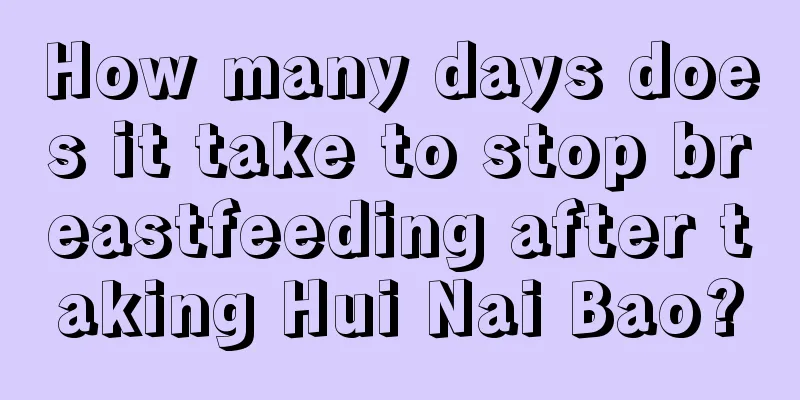 How many days does it take to stop breastfeeding after taking Hui Nai Bao?