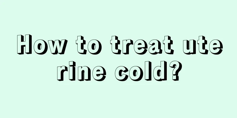 How to treat uterine cold?