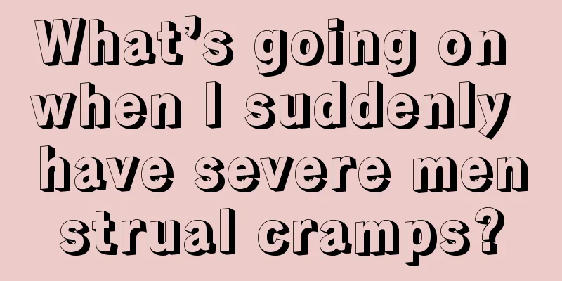 What’s going on when I suddenly have severe menstrual cramps?