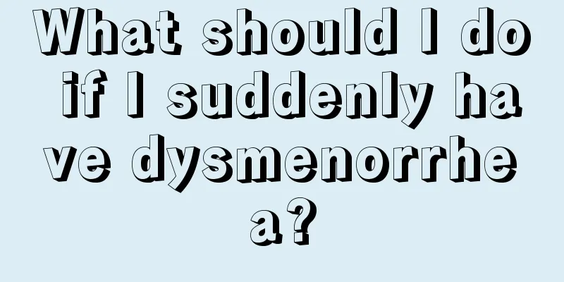 What should I do if I suddenly have dysmenorrhea?