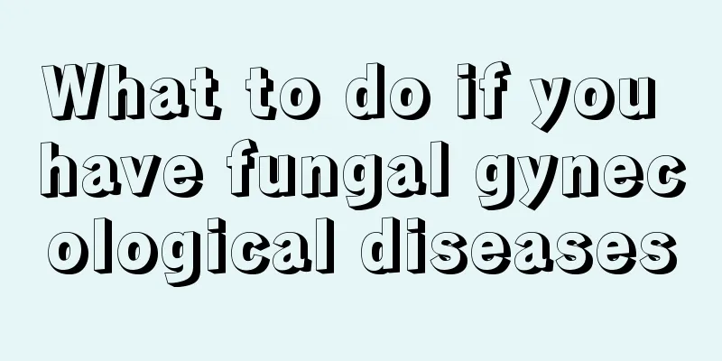 What to do if you have fungal gynecological diseases