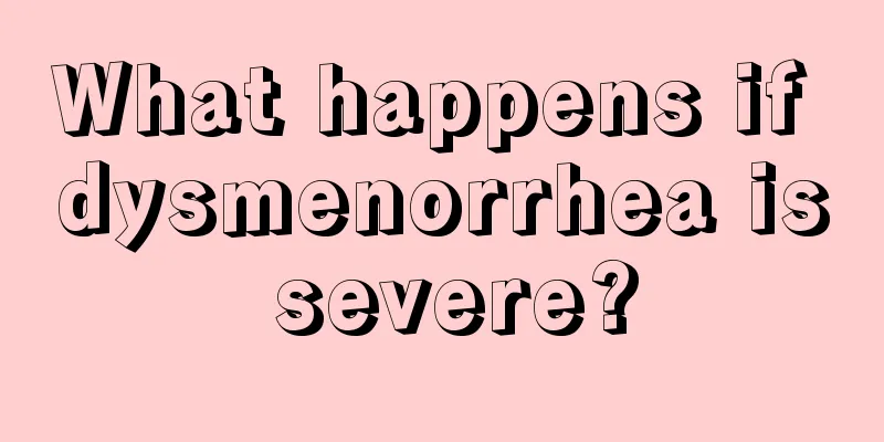 What happens if dysmenorrhea is severe?