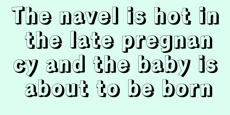 The navel is hot in the late pregnancy and the baby is about to be born