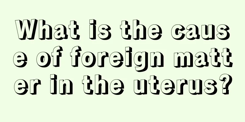 What is the cause of foreign matter in the uterus?