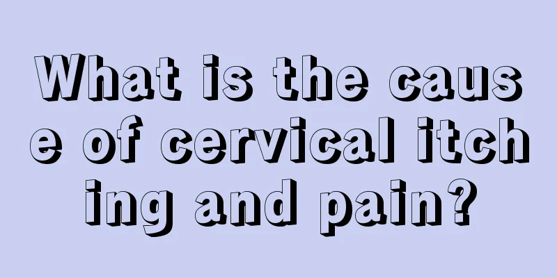 What is the cause of cervical itching and pain?