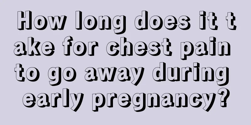 How long does it take for chest pain to go away during early pregnancy?