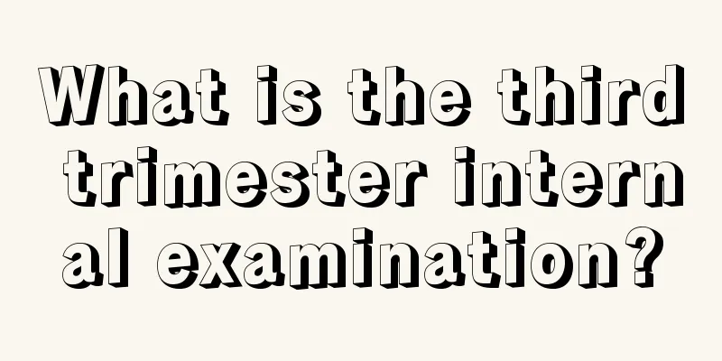 What is the third trimester internal examination?