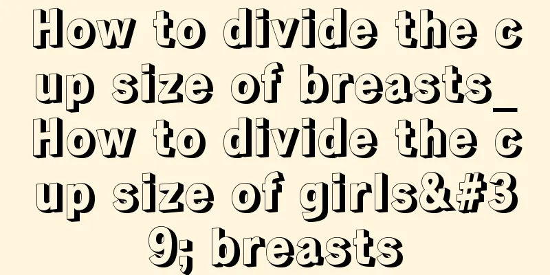 How to divide the cup size of breasts_How to divide the cup size of girls' breasts