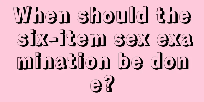 When should the six-item sex examination be done?