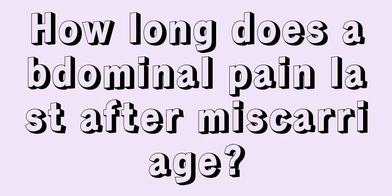 How long does abdominal pain last after miscarriage?