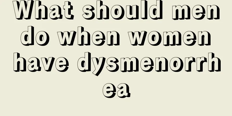 What should men do when women have dysmenorrhea