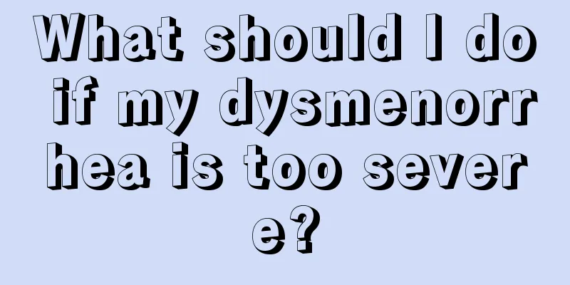 What should I do if my dysmenorrhea is too severe?