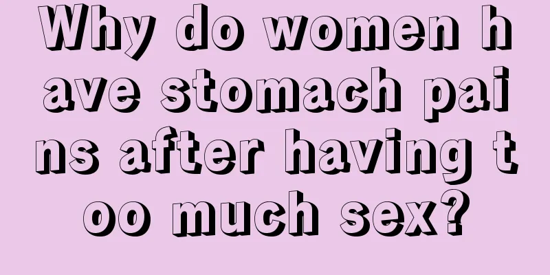 Why do women have stomach pains after having too much sex?