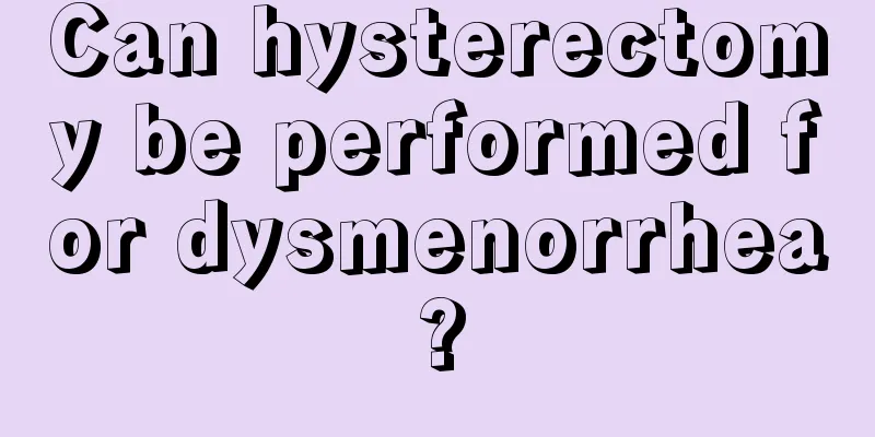 Can hysterectomy be performed for dysmenorrhea?