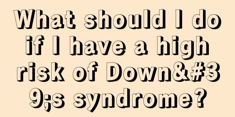 What should I do if I have a high risk of Down's syndrome?