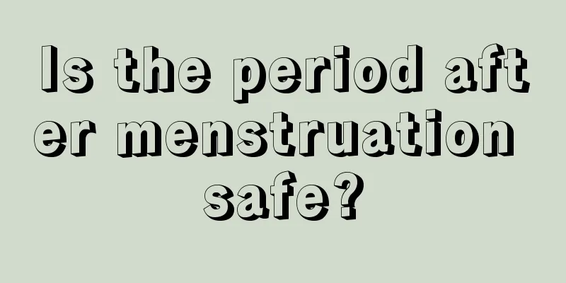 Is the period after menstruation safe?