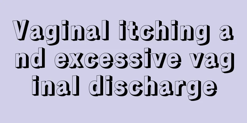 Vaginal itching and excessive vaginal discharge