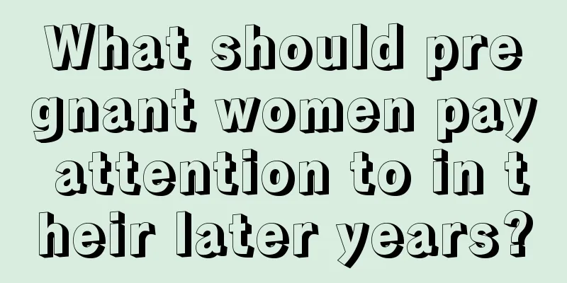 What should pregnant women pay attention to in their later years?