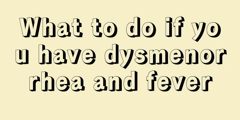 What to do if you have dysmenorrhea and fever