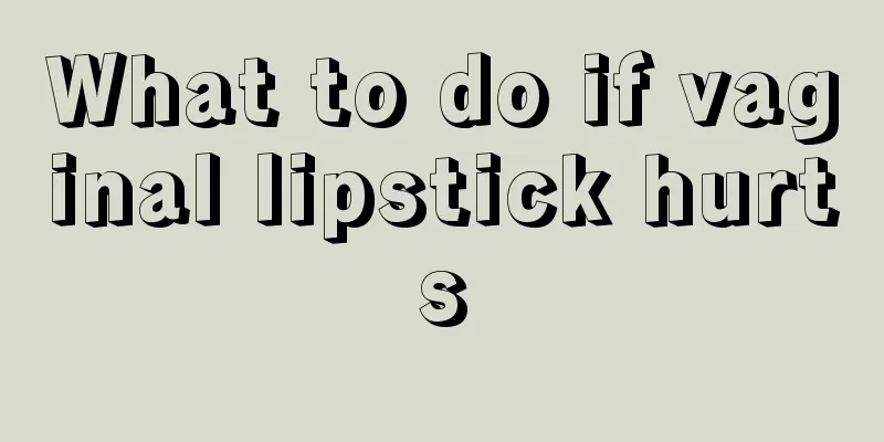 What to do if vaginal lipstick hurts