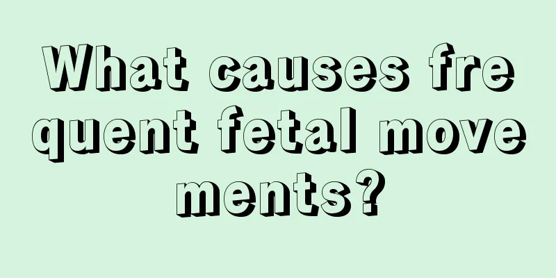 What causes frequent fetal movements?