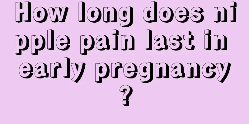 How long does nipple pain last in early pregnancy?