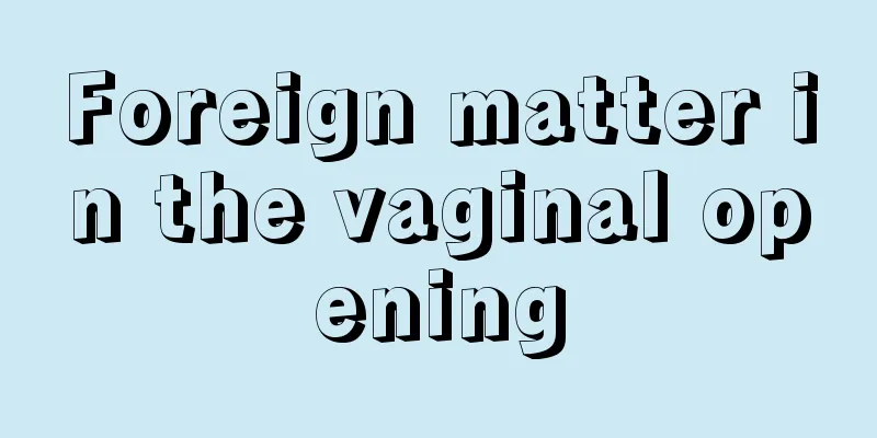 Foreign matter in the vaginal opening