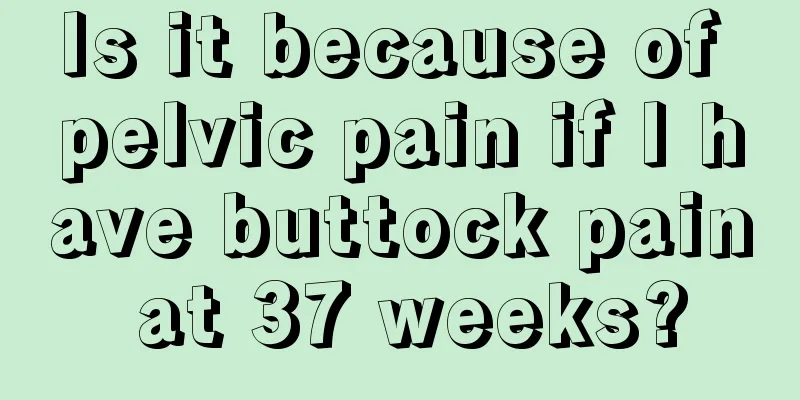 Is it because of pelvic pain if I have buttock pain at 37 weeks?