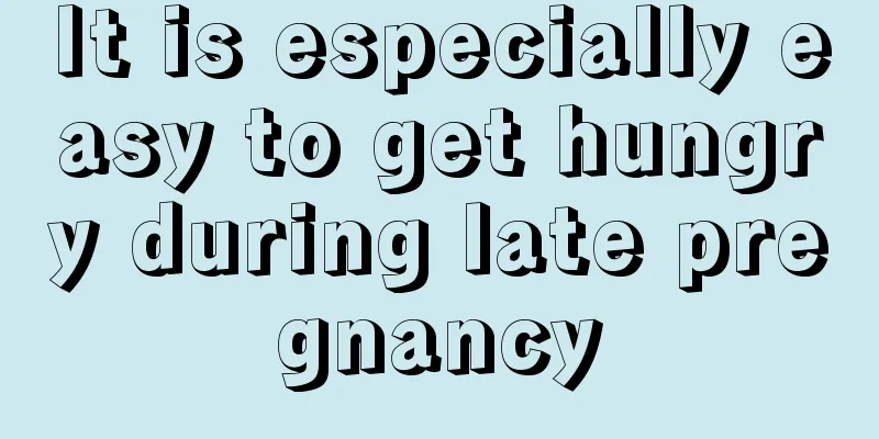 It is especially easy to get hungry during late pregnancy