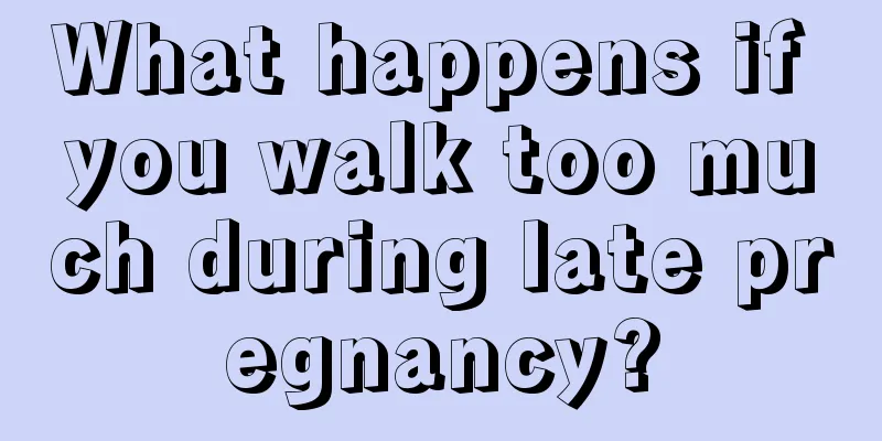 What happens if you walk too much during late pregnancy?