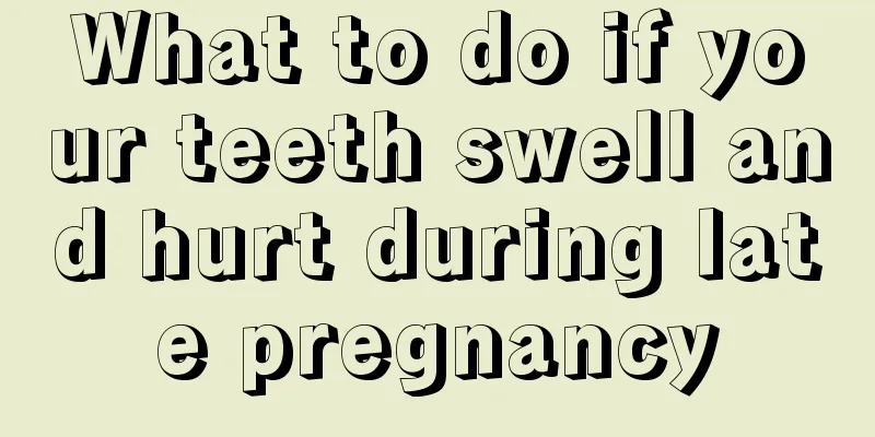 What to do if your teeth swell and hurt during late pregnancy