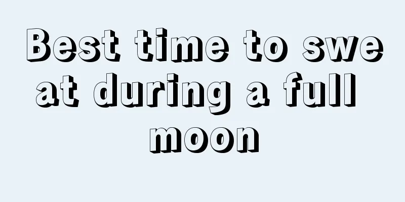 Best time to sweat during a full moon