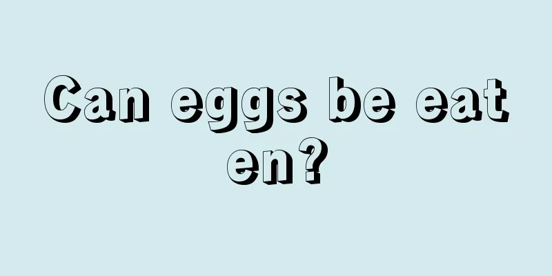 Can eggs be eaten?