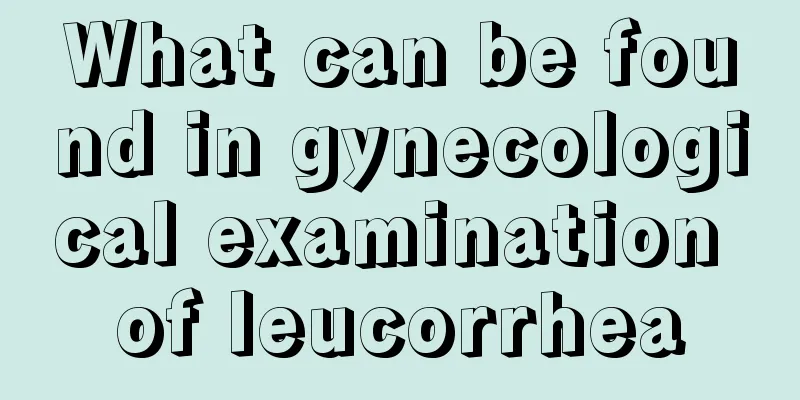 What can be found in gynecological examination of leucorrhea