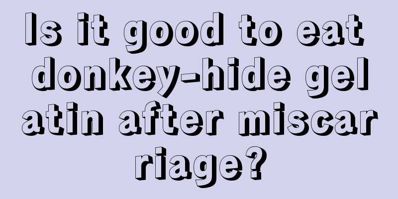 Is it good to eat donkey-hide gelatin after miscarriage?