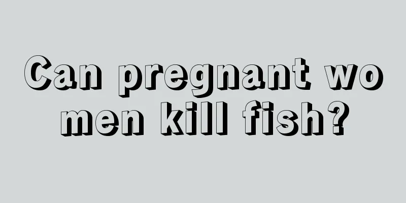 Can pregnant women kill fish?