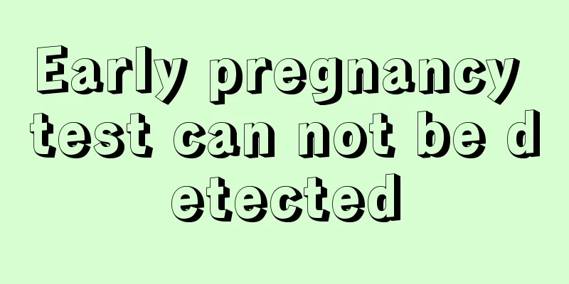 Early pregnancy test can not be detected