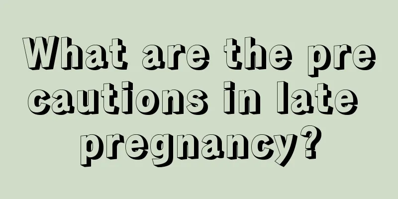 What are the precautions in late pregnancy?