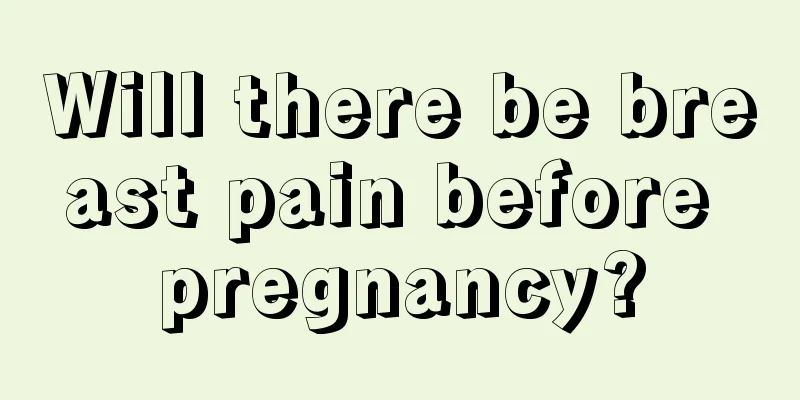 Will there be breast pain before pregnancy?