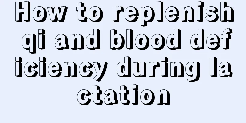 How to replenish qi and blood deficiency during lactation