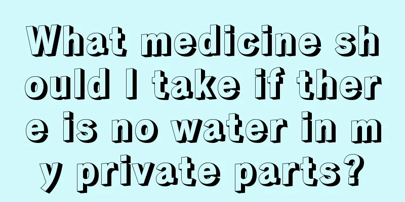 What medicine should I take if there is no water in my private parts?