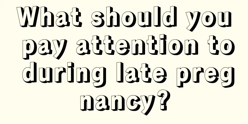 What should you pay attention to during late pregnancy?