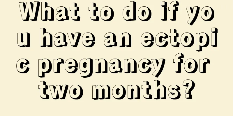 What to do if you have an ectopic pregnancy for two months?