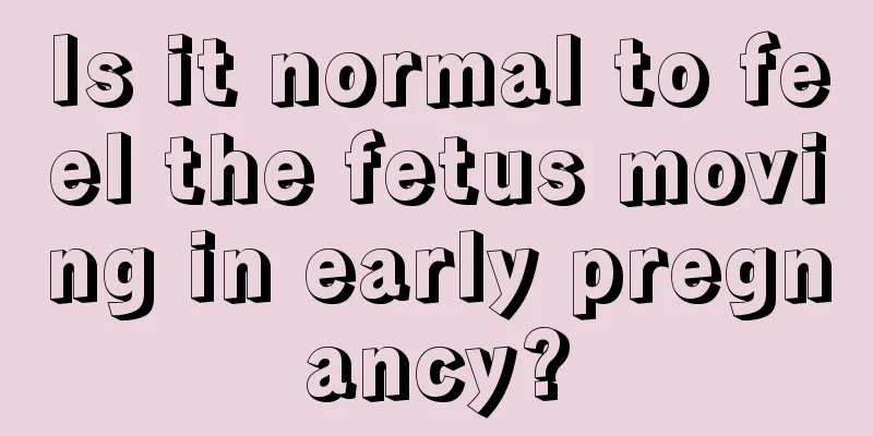 Is it normal to feel the fetus moving in early pregnancy?