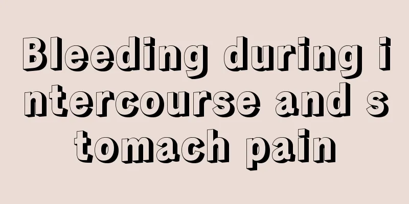 Bleeding during intercourse and stomach pain