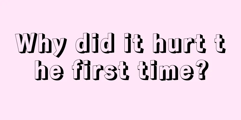 Why did it hurt the first time?