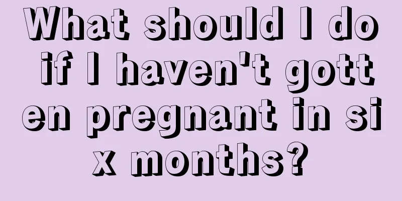 What should I do if I haven't gotten pregnant in six months?