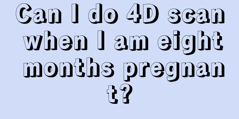 Can I do 4D scan when I am eight months pregnant?