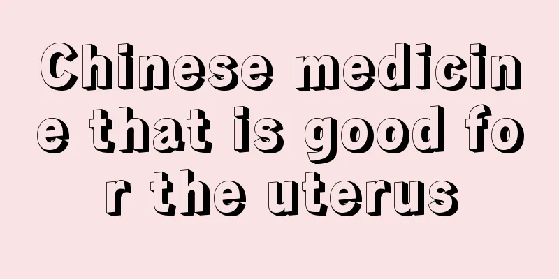 Chinese medicine that is good for the uterus