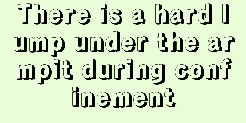 There is a hard lump under the armpit during confinement